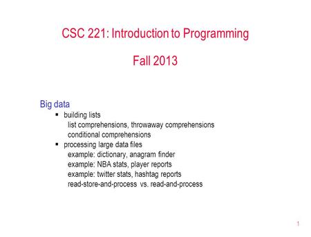 1 CSC 221: Introduction to Programming Fall 2013 Big data  building lists list comprehensions, throwaway comprehensions conditional comprehensions  processing.