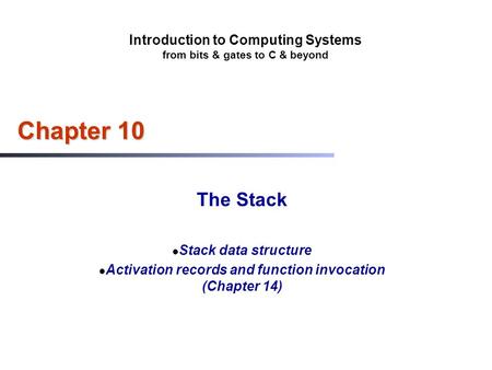 Introduction to Computing Systems from bits & gates to C & beyond Chapter 10 The Stack Stack data structure Activation records and function invocation.