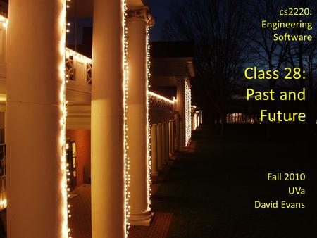 Fall 2010 UVa David Evans cs2220: Engineering Software Class 28: Past and Future.