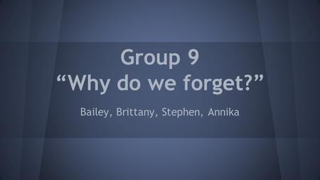 Group 9 “Why do we forget?” Bailey, Brittany, Stephen, Annika.