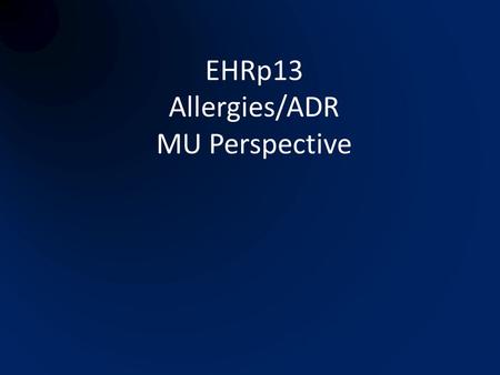 EHRp13 Allergies/ADR MU Perspective. Related MU Requirements Clinical Decision Support – drug-allergy order checks PHR, Clinical Summary, Transition of.