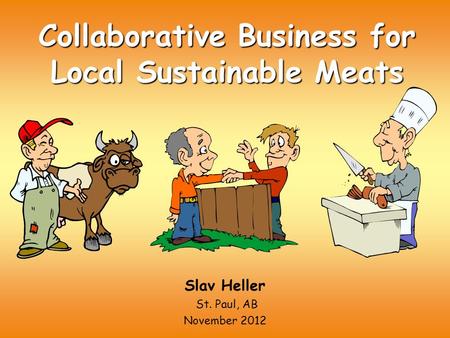 Collaborative Business for Local Sustainable Meats Slav Heller St. Paul, AB November 2012.