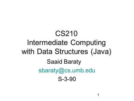 1 CS210 Intermediate Computing with Data Structures (Java) Saaid Baraty S-3-90.