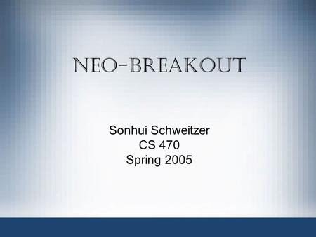 Neo-Breakout Sonhui Schweitzer CS 470 Spring 2005.