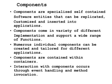 Components Components are specialized self contained Software entities that can be replicated, Customized and inserted into applications. Components come.