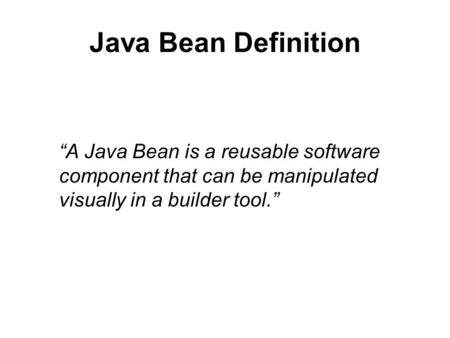 Java Bean Definition “A Java Bean is a reusable software component that can be manipulated visually in a builder tool.”