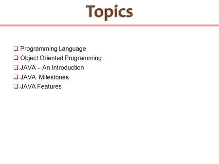  Programming Language  Object Oriented Programming  JAVA – An Introduction  JAVA Milestones  JAVA Features.