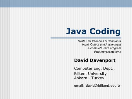 Java Coding David Davenport Computer Eng. Dept., Bilkent University Ankara - Turkey.   Syntax for Variables & Constants Input,