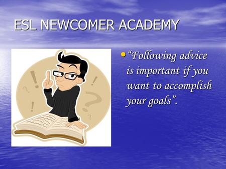 ESL NEWCOMER ACADEMY “Following advice is important if you want to accomplish your goals”. “Following advice is important if you want to accomplish your.