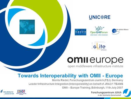 Towards Interoperability with OMII - Europe Morris Riedel, Forschungszentrum Juelich (FZJ). Germany Leader Infrastructure Integration (Interoperability)