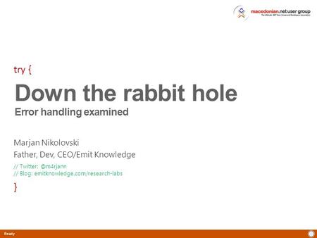 Ready Marjan Nikolovski Father, Dev, CEO/Emit Knowledge Down the rabbit hole Error handling examined try { } // // Blog: emitknowledge.com/research-labs.