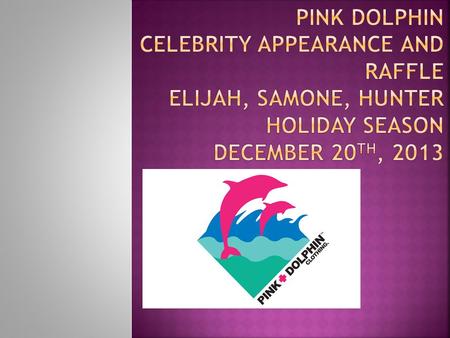 Pink Dolphin Celebrity appearance and raffle Elijah, Samone, Hunter Holiday Season December 20th, 2013.