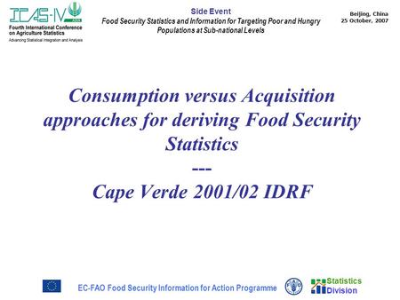 Statistics Division Beijing, China 25 October, 2007 EC-FAO Food Security Information for Action Programme Side Event Food Security Statistics and Information.