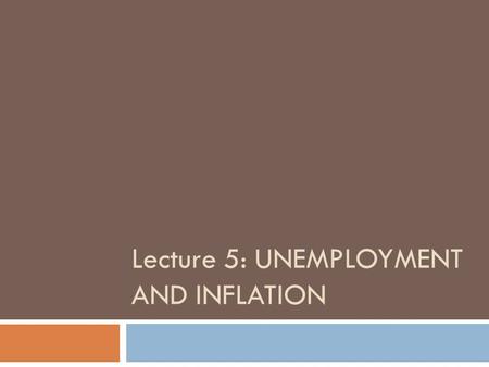 Lecture 5: UNEMPLOYMENT AND INFLATION. Unemployment and Inflation  The two key concepts of Macroeconomics  Either can destabilize the economy.  When.