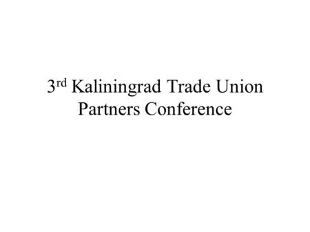 3 rd Kaliningrad Trade Union Partners Conference.