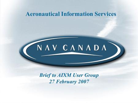 1 1 Aeronautical Information Services Brief to AIXM User Group 27 February 2007.