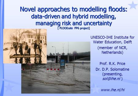 Novel approaches to modelling floods: data-driven and hybrid modelling, managing risk and uncertainty [ FLOODsite FP6 project] UNESCO-IHE Institute for.