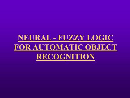 NEURAL - FUZZY LOGIC FOR AUTOMATIC OBJECT RECOGNITION.