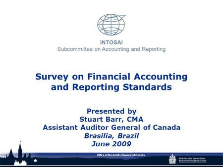 INTOSAI Subcommittee on Accounting and Reporting Office of the Auditor General of Canada Survey on Financial Accounting and Reporting Standards Presented.