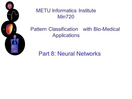 METU Informatics Institute Min720 Pattern Classification with Bio-Medical Applications Part 8: Neural Networks.