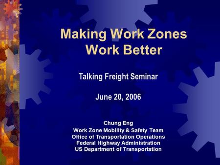 Making Work Zones Work Better Chung Eng Work Zone Mobility & Safety Team Office of Transportation Operations Federal Highway Administration US Department.