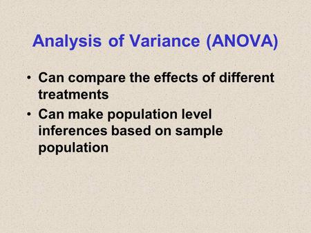 Analysis of Variance (ANOVA) Can compare the effects of different treatments Can make population level inferences based on sample population.