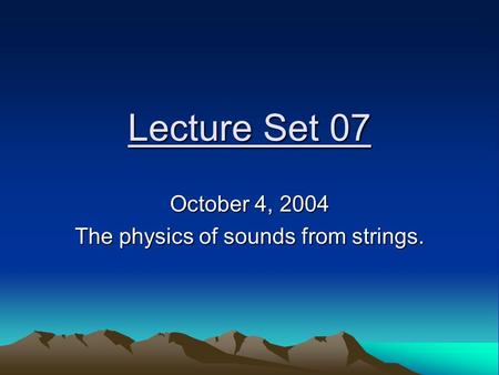 Lecture Set 07 October 4, 2004 The physics of sounds from strings.