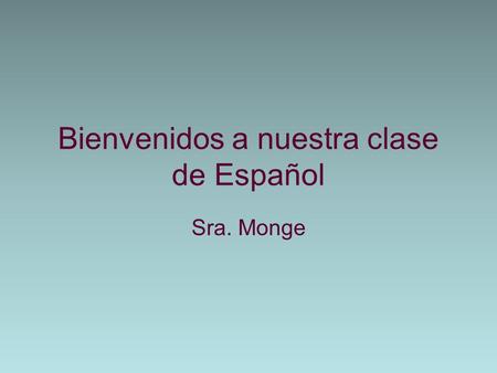 Bienvenidos a nuestra clase de Español Sra. Monge.