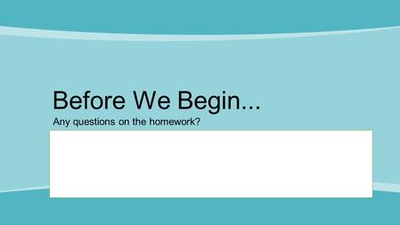 Before We Begin... Any questions on the homework?.