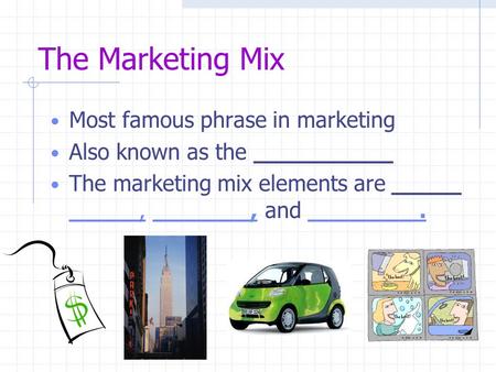 The Marketing Mix Most famous phrase in marketing Also known as the __________ The marketing mix elements are _____ _____, _______, and ________. _____,_______,________.