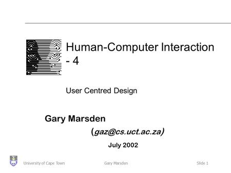 Gary MarsdenSlide 1University of Cape Town Human-Computer Interaction - 4 User Centred Design Gary Marsden ( ) July 2002.