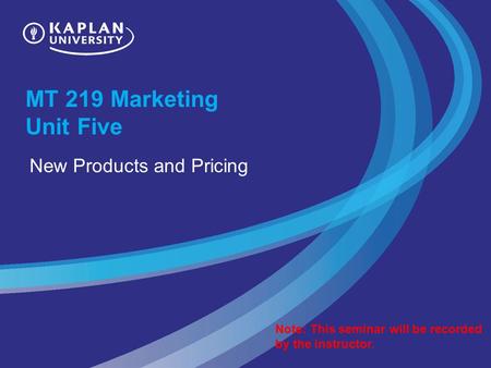 MT 219 Marketing Unit Five New Products and Pricing Note: This seminar will be recorded by the instructor.