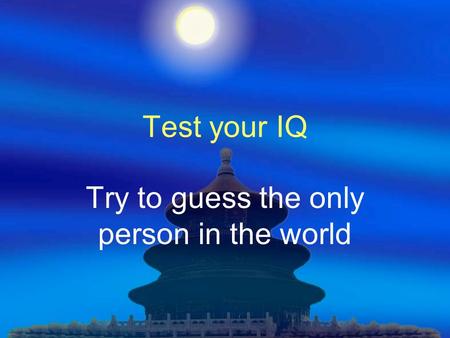 Test your IQ Try to guess the only person in the world.