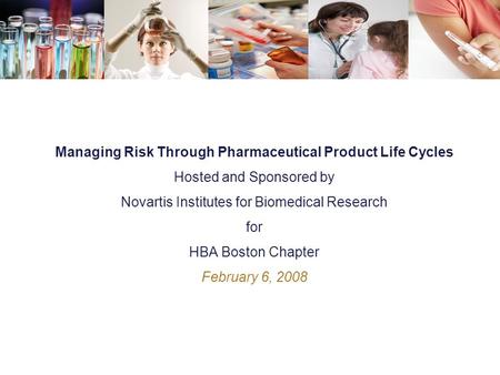 Managing Risk Through Pharmaceutical Product Life Cycles Hosted and Sponsored by Novartis Institutes for Biomedical Research for HBA Boston Chapter February.