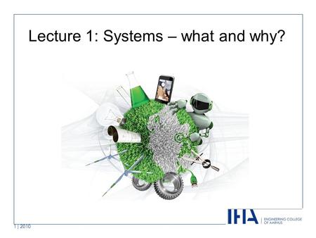 1 | 2010 Lecture 1: Systems – what and why?. Covered in this lecture Systems and systems thinking Why we use Systems Engineering Systems from “cradle.