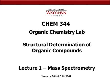 CHEM 344 Organic Chemistry Lab January 20 th & 21 st 2009 Structural Determination of Organic Compounds Lecture 1 – Mass Spectrometry.