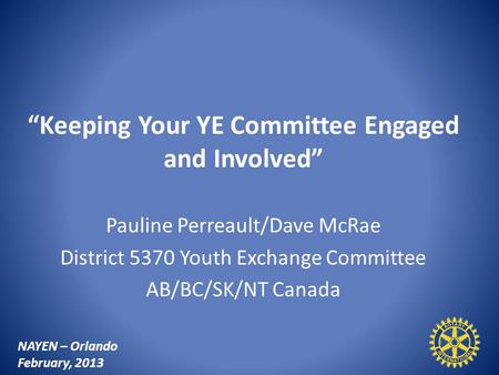 “Keeping Your YE Committee Engaged and Involved” Pauline Perreault/Dave McRae District 5370 Youth Exchange Committee AB/BC/SK/NT Canada NAYEN – Orlando.