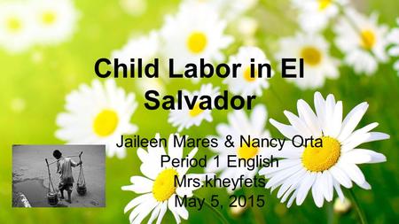 Child Labor in El Salvador Jaileen Mares & Nancy Orta Period 1 English Mrs.kheyfets May 5, 2015.