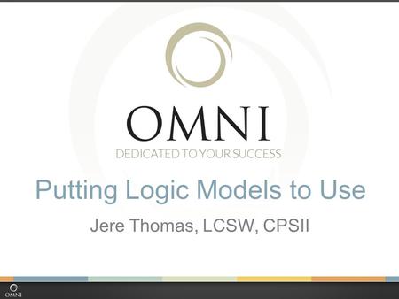 Putting Logic Models to Use Jere Thomas, LCSW, CPSII.