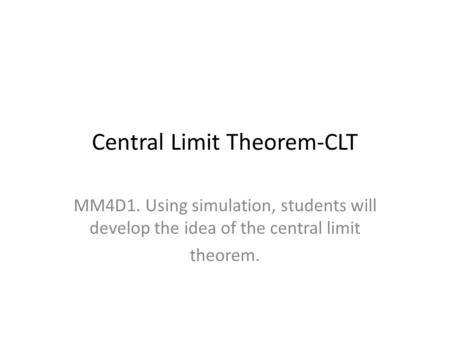 Central Limit Theorem-CLT MM4D1. Using simulation, students will develop the idea of the central limit theorem.