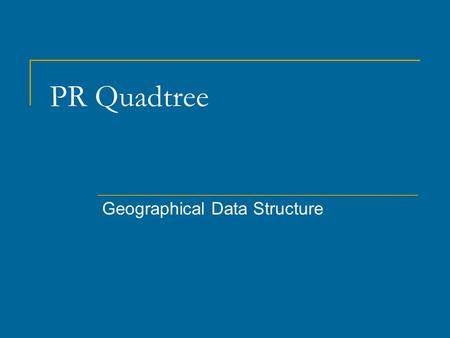 PR Quadtree Geographical Data Structure. Background The structure of a BST is determined by the order of the data Depending on the order we can get either.