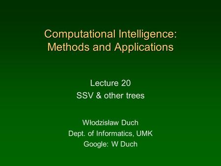 Computational Intelligence: Methods and Applications Lecture 20 SSV & other trees Włodzisław Duch Dept. of Informatics, UMK Google: W Duch.