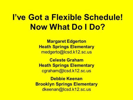 I’ve Got a Flexible Schedule! Now What Do I Do? Margaret Edgerton Heath Springs Elementary Celeste Graham Heath Springs Elementary.