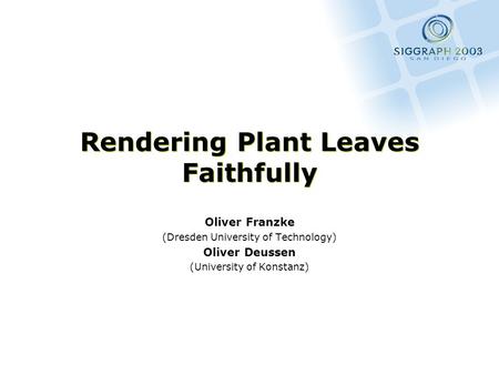 Rendering Plant Leaves Faithfully Oliver Franzke (Dresden University of Technology) Oliver Deussen (University of Konstanz)