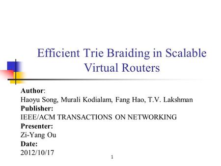 1 Efficient Trie Braiding in Scalable Virtual Routers Author: Haoyu Song, Murali Kodialam, Fang Hao, T.V. Lakshman Publisher: IEEE/ACM TRANSACTIONS ON.