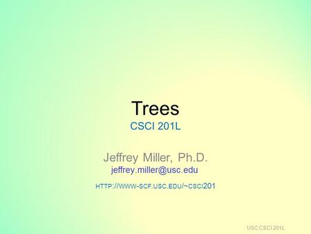 Trees CSCI 201L Jeffrey Miller, Ph.D. HTTP :// WWW - SCF. USC. EDU /~ CSCI 201 USC CSCI 201L.