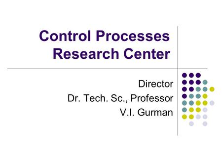 Control Processes Research Center Director Dr. Tech. Sc., Professor V.I. Gurman.