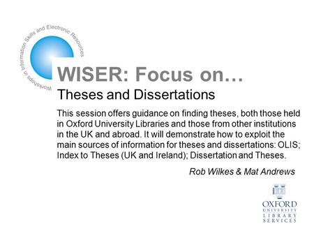 WISER: Focus on… Theses and Dissertations This session offers guidance on finding theses, both those held in Oxford University Libraries and those from.