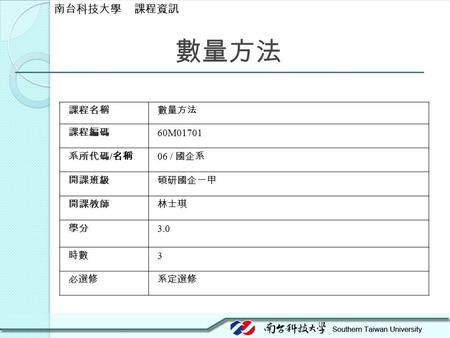 數量方法 課程名稱數量方法 課程編碼 60M01701 系所代碼 / 名稱 06 / 國企系 開課班級碩研國企一甲 開課教師林士琪 學分 3.0 時數 3 必選修系定選修 南台科技大學 課程資訊.