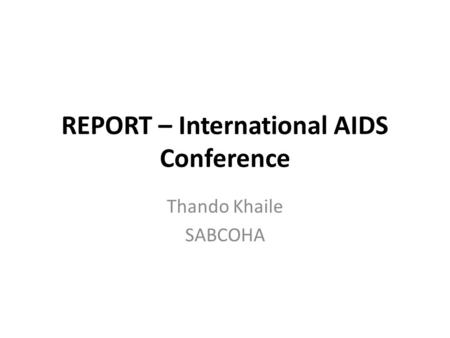 REPORT – International AIDS Conference Thando Khaile SABCOHA.